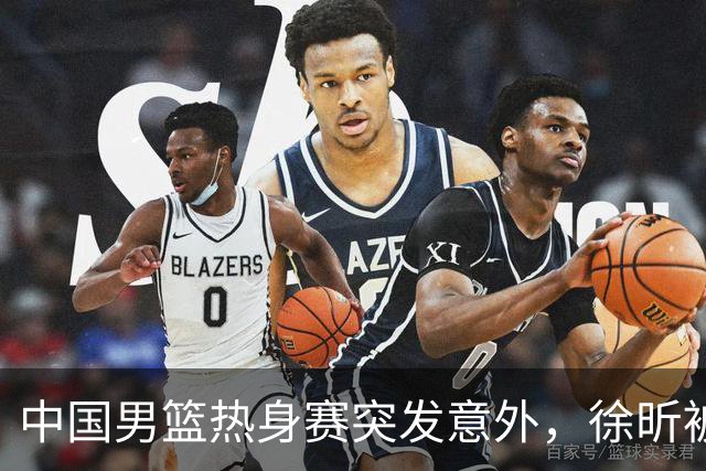 中国男篮热身赛突发意外，徐昕被队友误伤倒地疼痛难忍，比赛瞬间陷入混乱局面