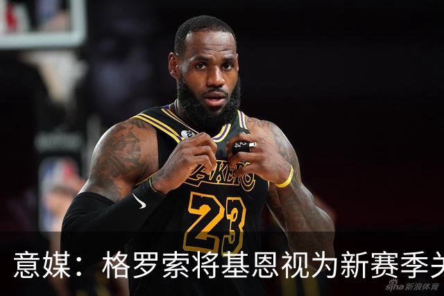 意媒：格罗索将基恩视为新赛季关键人物，已明确表达将其留队意愿