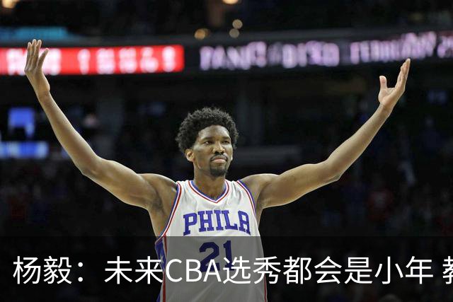 杨毅：未来CBA选秀都会是小年 教育公平更重要