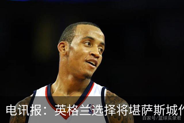 电讯报：英格兰选择将堪萨斯城作为世界杯大本营