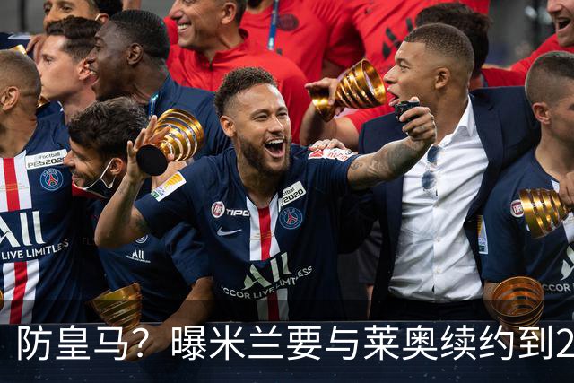 防皇马？曝米兰要与莱奥续约到2027 违约金升到2亿